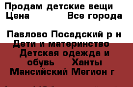 Продам детские вещи  › Цена ­ 1 200 - Все города, Павлово-Посадский р-н Дети и материнство » Детская одежда и обувь   . Ханты-Мансийский,Мегион г.